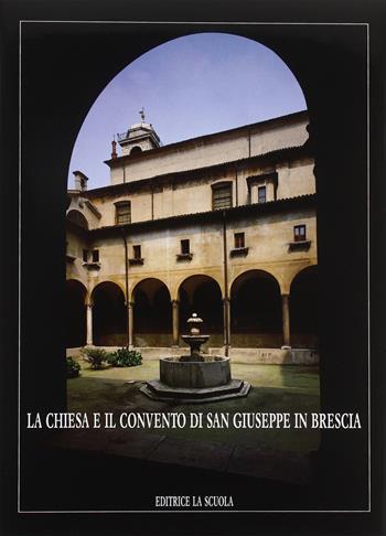 La chiesa e il Convento di S. Giuseppe in Brescia - Valentino Volta, Rossana Prestini, P. Virgilio Begni Redona - Libro La Scuola SEI 2014, Arte e storia | Libraccio.it