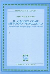 Il viaggio come metafora pedagogica. Introduzione alla pedagogia interculturale - Maria Teresa Moscato - Libro La Scuola SEI 2014, Pedagogia e scuola | Libraccio.it