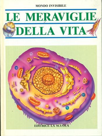 Le meraviglie della vita. La cellula l'origine della vita. La riproduzione umana. Come funzionano i nostri sensi  - Libro La Scuola SEI 1996, Mondo invisibile | Libraccio.it