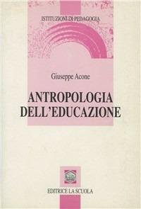 Antropologia dell'educazione - Giuseppe Acone - Libro La Scuola SEI 2014, Istituzioni di pedagogia | Libraccio.it