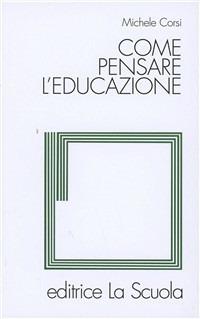 Come pensare l'educazione. Verso una pedagogia come scienza - Michele Corsi - Libro La Scuola SEI 2014, Filosofia dell'educazione | Libraccio.it