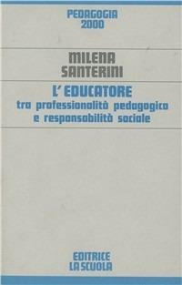 L'educatore tra professionalità pedagogica e responsabilità sociale - Milena Santerini - Libro La Scuola SEI 2014, Pedagogia 2000 | Libraccio.it