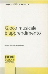 Gioco musicale e apprendimento - Alix Zorrillo Pallavicino - Libro La Scuola SEI 2014, Fare scuola elementare | Libraccio.it
