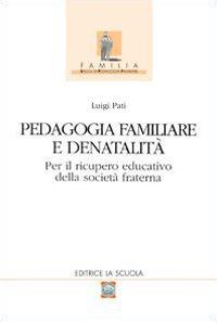 Pedagogia familiare e denatalità. Per il ricupero educativo della società fraterna - Luigi Pati - Libro La Scuola SEI 2014, Familia | Libraccio.it