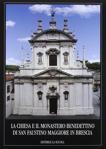 La chiesa e il Monastero benedettino di San Faustino Maggiore in Brescia  - Libro La Scuola SEI 2014, Arte e storia | Libraccio.it