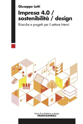Impresa 4.0/Sostenibilità/Design. Ricerche e progetti per il settore Interni - Giuseppe Lotti - Libro Franco Angeli 2020, Serie di architettura e design. Strumenti | Libraccio.it