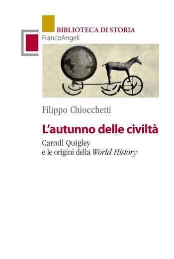 L' autunno delle civiltà. Carroll Quigley e le origini della World History - Filippo Chiocchetti - Libro Franco Angeli 2020, Biblioteca di storia | Libraccio.it