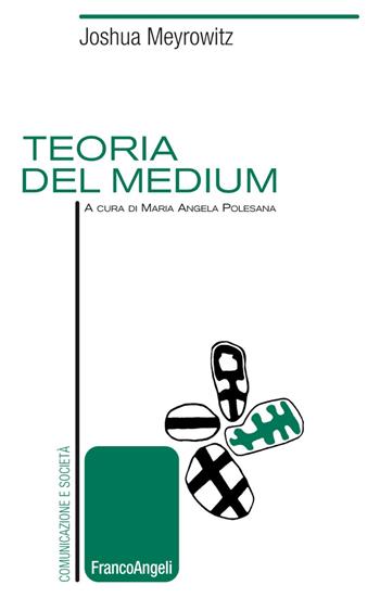 Teoria del medium - Joshua Meyrowitz, Maria Angela Polesana - Libro Franco Angeli 2020, Comunicazione e società | Libraccio.it