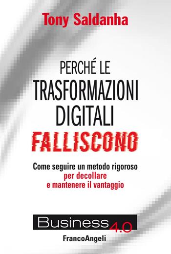 Perché le trasformazioni digitali falliscono. Come seguire un metodo rigoroso per decollare e mantenere il vantaggio - Tony Saldanha - Libro Franco Angeli 2020, Business 4.0 | Libraccio.it