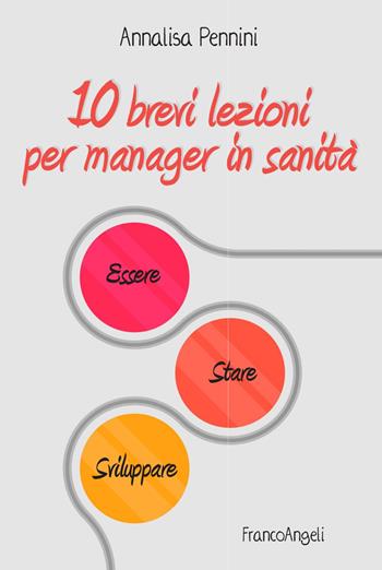 10 brevi lezioni per manager in sanità. Essere, stare, sviluppare - Annalisa Pennini - Libro Franco Angeli 2020, Varia | Libraccio.it