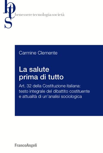 La salute prima di tutto. Art. 32 della Costituzione italiana: testo integrale del dibattito costituente e attualità di un'analisi sociologica - Carmine Clemente - Libro Franco Angeli 2020, Benessere tecnologia società | Libraccio.it