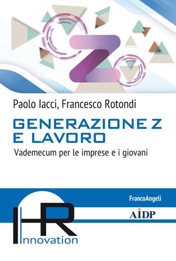 Generazione Z e lavoro. Vademecum per le imprese e i giovani - Paolo Iacci, Francesco Rotondi - Libro Franco Angeli 2020, Hr Innovation-Aidp Associazione italiana per la direzione del personale | Libraccio.it