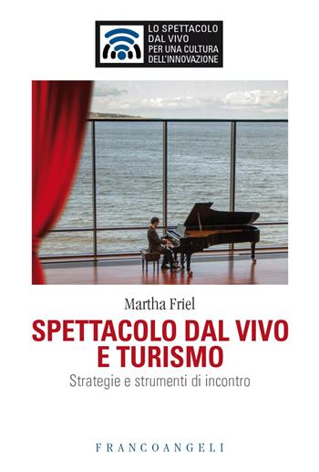 Spettacolo dal vivo e turismo. Strategie e strumenti di incontro - Martha Friel - Libro Franco Angeli 2021, Lo spettacolo dal vivo | Libraccio.it
