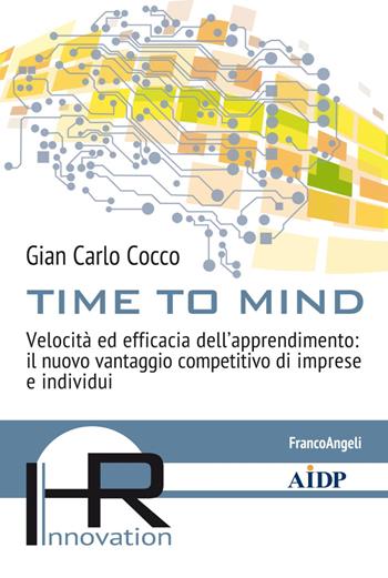 Time to mind. Velocità ed efficacia dell'apprendimento: il nuovo vantaggio competitivo di imprese e individui - Gian Carlo Cocco - Libro Franco Angeli 2020, Hr Innovation-Aidp Associazione italiana per la direzione del personale | Libraccio.it