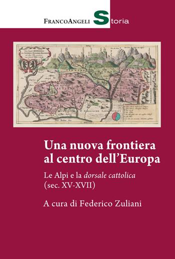 Una nuova frontiera al centro dell'Europa. Le Alpi e la dorsale cattolica (sec. XV-XVII)  - Libro Franco Angeli 2020, Storia-Studi e ricerche | Libraccio.it