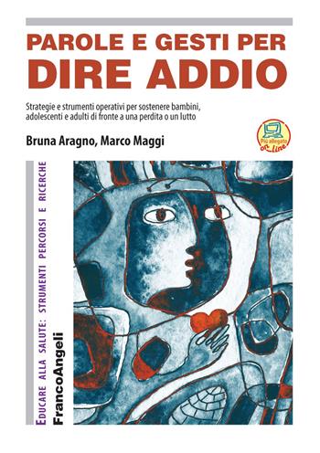 Parole e gesti per dire addio. Strategie e strumenti operativi per sostenere bambini, adolescenti e adulti di fronte a una perdita o un lutto - Marco Maggi, Bruna Aragno - Libro Franco Angeli 2020, Educare alla salute: strumenti percorsi e ricerche | Libraccio.it