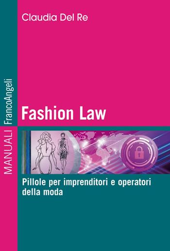 Fashion Law. Pillole per imprenditori e operatori della moda - Claudia Del Re - Libro Franco Angeli 2020, Manuali | Libraccio.it