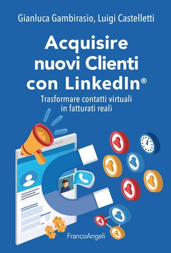Acquisire nuovi clienti con LinkedIn®. Trasformare contatti virtuali in fatturati reali - Gianluca Gambirasio, Luigi Castelletti - Libro Franco Angeli 2020, Manuali | Libraccio.it