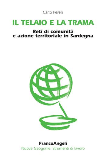 Il telaio e la trama. Reti di comunità e azione territoriale in Sardegna - Carlo Perelli - Libro Franco Angeli 2020, Nuove geografie. Strumenti di lavoro | Libraccio.it