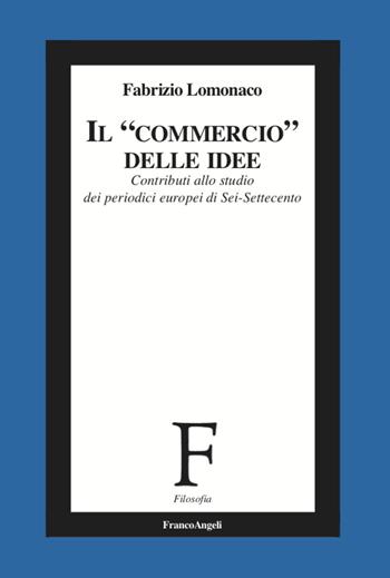 Il «commercio» delle idee. Contributi allo studio dei periodici europei di Sei-Settecento - Fabrizio Lomonaco - Libro Franco Angeli 2020, Filosofia | Libraccio.it