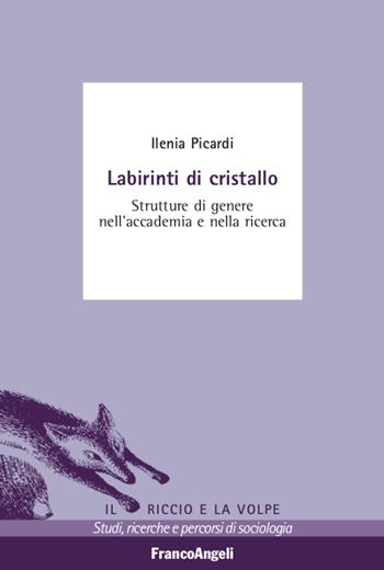 Labirinti di cristallo. Strutture di genere nell'accademia e nella ricerca - Ilenia Picardi - Libro Franco Angeli 2020, Il riccio e la volpe. Studi, ricerche e percorsi di sociologia | Libraccio.it