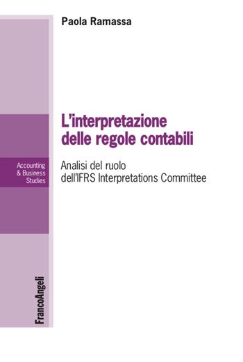 L' interpretazione delle regole contabili. Analisi del ruolo dell'IFRS Interpretations Committee - Paola Ramassa - Libro Franco Angeli 2020, Accounting & business studies | Libraccio.it