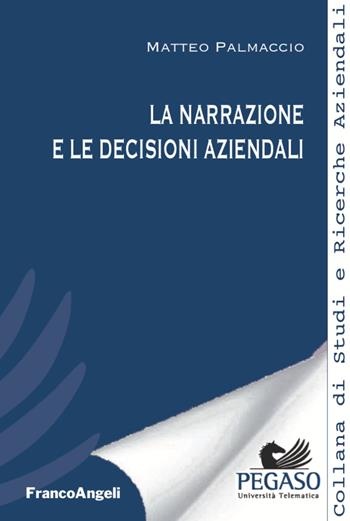 La narrazione e le decisioni aziendali - Matteo Palmaccio - Libro Franco Angeli 2020, Collana di studi e ricerche aziendali | Libraccio.it
