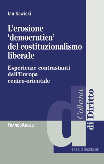 L' erosione «democratica» del costituzionalismo liberale. Esperienze contrastanti dall'Europa centro-orientale - Jan Sawicki - Libro Franco Angeli 2020, Diritto | Libraccio.it