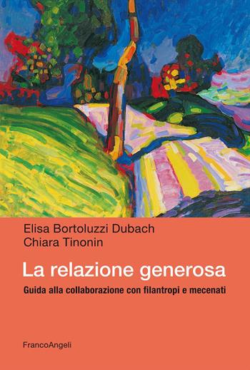 La relazione generosa. Guida alla collaborazione con filantropi e mecenati - Elisa Bortoluzzi Dubach, Chiara Tinonin - Libro Franco Angeli 2020, Manuali | Libraccio.it