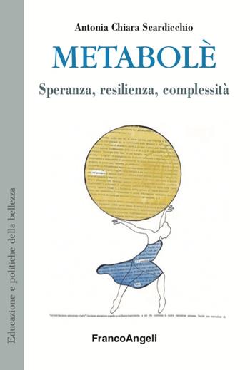 Metabolè. Speranza, resilienza, complessità - Antonia Chiara Scardicchio - Libro Franco Angeli 2020, Educazione e politiche della bellezza | Libraccio.it