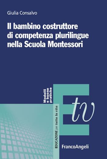 Il bambino costruttore di competenza plurilingue nella scuola Montessori - Giulia Consalvo - Libro Franco Angeli 2020, Educazione per tutta la vita | Libraccio.it