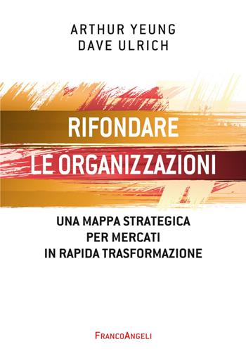 Rifondare le organizzazioni. Una mappa strategica per mercati in rapida trasformazione - Arthur Yeung, Dave Ulrich - Libro Franco Angeli 2020, Azienda moderna | Libraccio.it