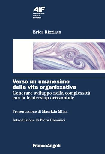 Verso un umanesimo della vita organizzativa. Generare sviluppo nella complessità con la leadership orizzontale - Erica Rizziato - Libro Franco Angeli 2020, Ass. italiana formatori | Libraccio.it