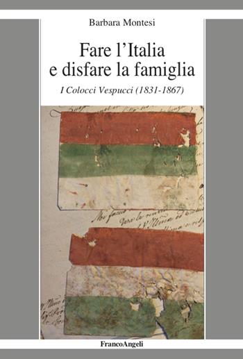 Fare l'Italia e disfare la famiglia. I Colocci Vespucci (1831-1867) - Barbara Montesi - Libro Franco Angeli 2020, La società it. moderna e contemp.-Sez. 1 | Libraccio.it
