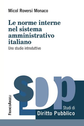 Le norme interne del sistema amministrativo italiano. Uno studio introduttivo - Micol Roversi Monaco - Libro Franco Angeli 2020, Studi di diritto pubblico | Libraccio.it