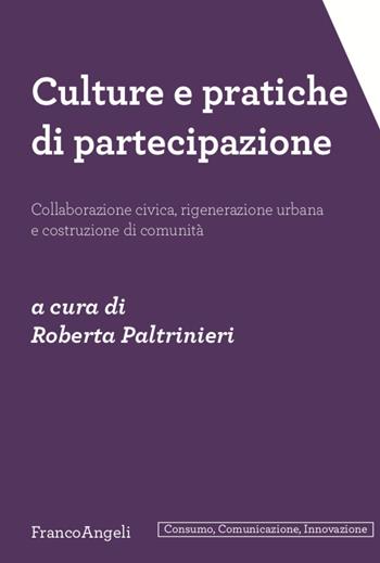 Culture e pratiche di partecipazione. Collaborazione civica, rigenerazione urbana e costruzione di comunità  - Libro Franco Angeli 2020, Consumo comunicazione innovazione. Testi | Libraccio.it