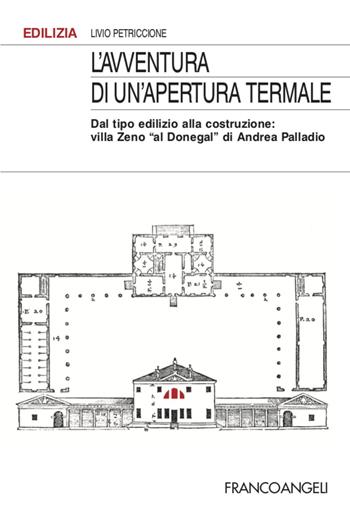L' avventura di un'apertura termale. Dal tipo edilizio alla costruzione: villa Zeno «al Donegal» di Andrea Palladio - Livio Petriccione - Libro Franco Angeli 2020, Edilizia | Libraccio.it