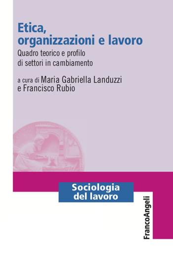 Etica, organizzazioni e lavoro. Quadro teorico e profilo di settori in cambiamento - Francisco Rubio - Libro Franco Angeli 2020, Sociologia del lavoro | Libraccio.it