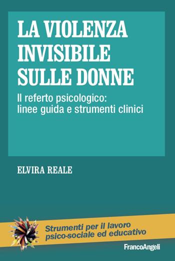 La violenza invisibile sulle donne. Il referto psicologico: linee guida e strumenti clinici - Elvira Reale - Libro Franco Angeli 2020, Strumenti per il lavoro psico-sociale ed educativo | Libraccio.it