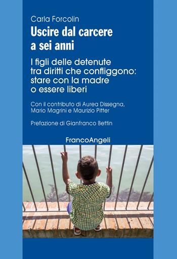 Uscire dal carcere a sei anni. I figli delle detenute tra diritti che confliggono: stare con la madre o essere liberi - Carla Forcolin - Libro Franco Angeli 2020, Varia | Libraccio.it