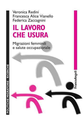 Il lavoro che usura. Migrazioni femminili e salute occupazionale - Veronica Redini, Francesca Alice Vianello, Federica Zaccagnini - Libro Franco Angeli 2020, Politiche migratorie | Libraccio.it