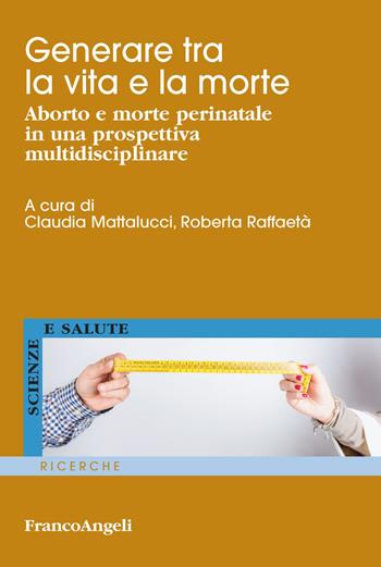 Generare tra la vita e la morte. Aborto e morte perinatale in una prospettiva multidisciplinare - Roberta Raffaetà - Libro Franco Angeli 2020, Scienze e salute | Libraccio.it