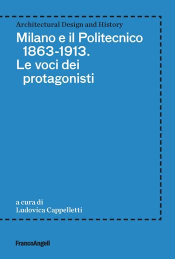 Milano e il Politecnico 1863-1913. Le voci dei protagonisti  - Libro Franco Angeli 2020, Architectural Design and History | Libraccio.it