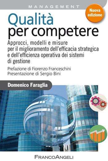 Qualità per competere. Approcci, modelli e misure per il miglioramento dell'efficacia strategica e dell'efficienza operativa dei sistemi di gestione - Domenico Faraglia - Libro Franco Angeli 2020, Azienda moderna | Libraccio.it