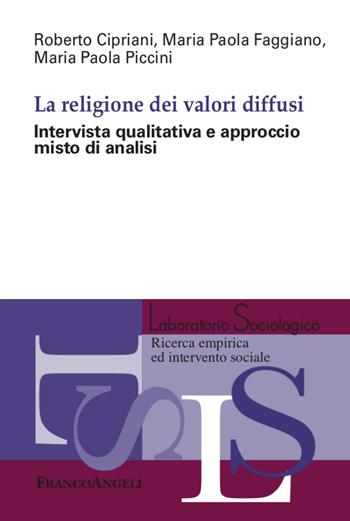 La religione dei valori diffusi. Intervista qualitativa e approccio misto di analisi - Roberto Cipriani, Maria Paola Faggiano, Maria Paola Piccini - Libro Franco Angeli 2020, Laboratorio sociologico.Ricerca empirica | Libraccio.it