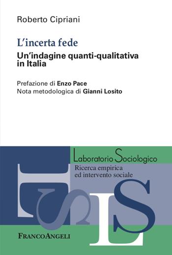 L' incerta fede. Un'indagine quanti-qualitativa in Italia - Roberto Cipriani - Libro Franco Angeli 2020, Laboratorio sociologico.Ricerca empirica | Libraccio.it