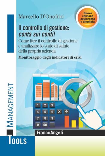 Il controllo di gestione: conta sui conti! Come fare il controllo di gestione e analizzare lo stato di salute della propria azienda. Monitoraggio degli indicatori di crisi. Ediz. ampliata - Marcello D'Onofrio - Libro Franco Angeli 2021, Management Tools | Libraccio.it