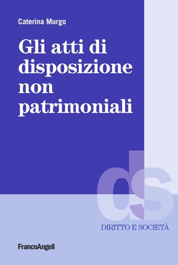 Gli atti di disposizione non patrimoniali - Caterina Murgo - Libro Franco Angeli 2020, Diritto e società | Libraccio.it