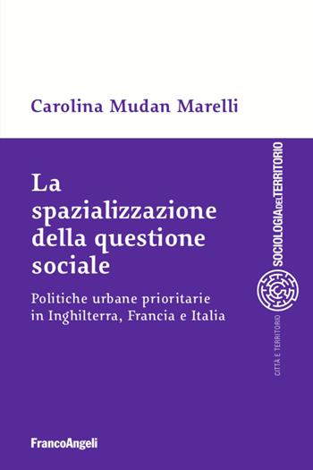 La spazializzazione della questione sociale. Politiche urbane prioritarie in Inghilterra, Francia e Italia - Carolina Mudan Marelli - Libro Franco Angeli 2020, Sociologia del territorio | Libraccio.it
