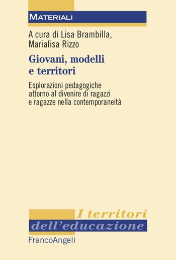 Giovani, modelli e territori. Esplorazioni pedagogiche attorno al divenire di ragazzi e ragazze nella contemporaneità - Lisa Brambilla, Marialisa Rizzo - Libro Franco Angeli 2020, I territori dell'educazione | Libraccio.it
